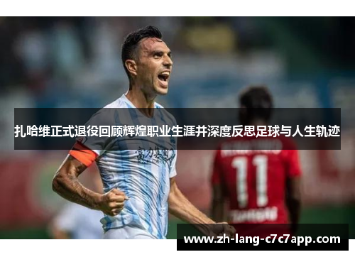 扎哈维正式退役回顾辉煌职业生涯并深度反思足球与人生轨迹