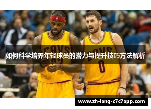 如何科学培养年轻球员的潜力与提升技巧方法解析