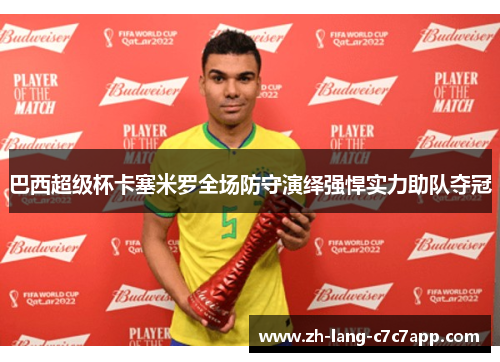 巴西超级杯卡塞米罗全场防守演绎强悍实力助队夺冠 巴西超级杯卡塞米罗全场防守演绎强悍实力助队夺冠