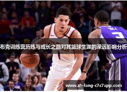 布克训练营历练与成长之路对其篮球生涯的深远影响分析 布克训练营历练与成长之路对其篮球生涯的深远影响分析