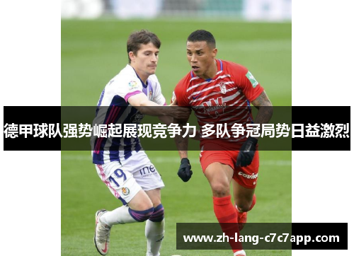 德甲球队强势崛起展现竞争力 多队争冠局势日益激烈 德甲球队强势崛起展现竞争力 多队争冠局势日益激烈