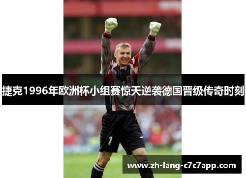 捷克1996年欧洲杯小组赛惊天逆袭德国晋级传奇时刻 捷克1996年欧洲杯小组赛惊天逆袭德国晋级传奇时刻