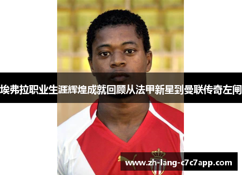 埃弗拉职业生涯辉煌成就回顾从法甲新星到曼联传奇左闸 埃弗拉职业生涯辉煌成就回顾从法甲新星到曼联传奇左闸