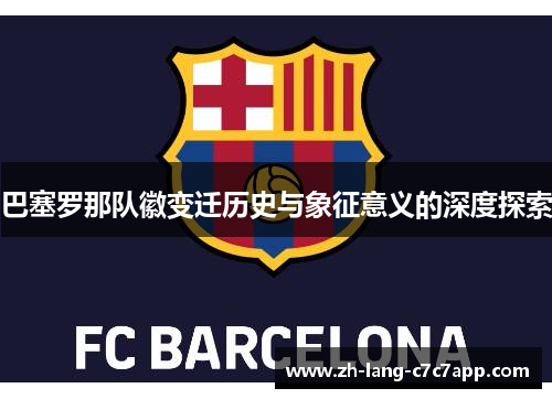 巴塞罗那队徽变迁历史与象征意义的深度探索 巴塞罗那队徽变迁历史与象征意义的深度探索