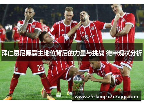 拜仁慕尼黑霸主地位背后的力量与挑战 德甲现状分析