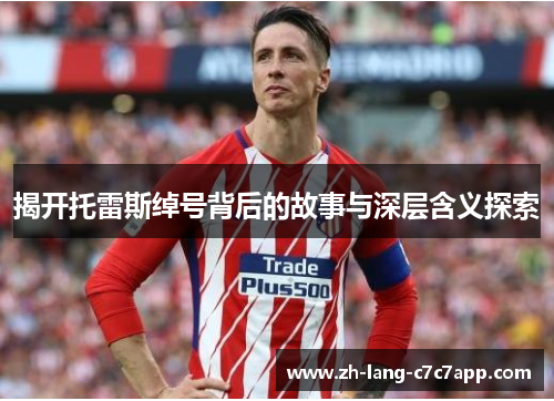 揭开托雷斯绰号背后的故事与深层含义探索