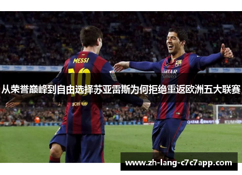 从荣誉巅峰到自由选择苏亚雷斯为何拒绝重返欧洲五大联赛