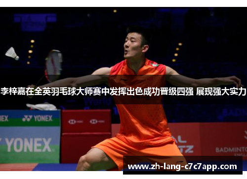 李梓嘉在全英羽毛球大师赛中发挥出色成功晋级四强 展现强大实力