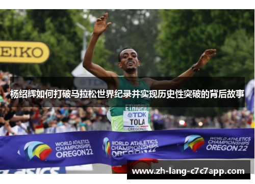 杨绍辉如何打破马拉松世界纪录并实现历史性突破的背后故事 杨绍辉如何打破马拉松世界纪录并实现历史性突破的背后故事