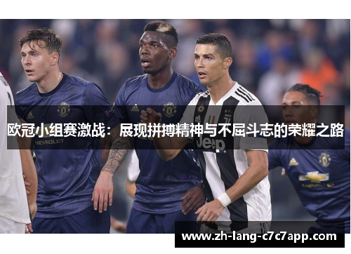 欧冠小组赛激战：展现拼搏精神与不屈斗志的荣耀之路