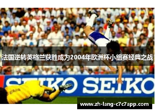 法国逆转英格兰获胜成为2004年欧洲杯小组赛经典之战