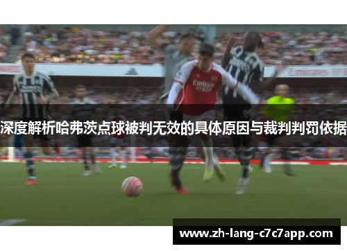 深度解析哈弗茨点球被判无效的具体原因与裁判判罚依据 深度解析哈弗茨点球被判无效的具体原因与裁判判罚依据