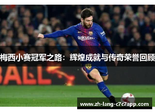 梅西小赛冠军之路:辉煌成就与传奇荣誉回顾 梅西小赛冠军之路:辉煌成就与传奇荣誉回顾