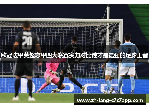 欧冠法甲英超意甲四大联赛实力对比谁才是最强的足球王者 欧冠法甲英超意甲四大联赛实力对比谁才是最强的足球王者