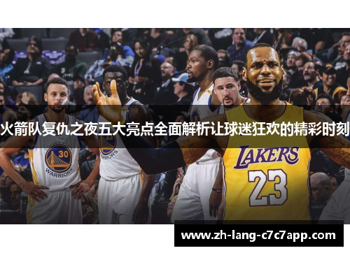 火箭队复仇之夜五大亮点全面解析让球迷狂欢的精彩时刻 火箭队复仇之夜五大亮点全面解析让球迷狂欢的精彩时刻