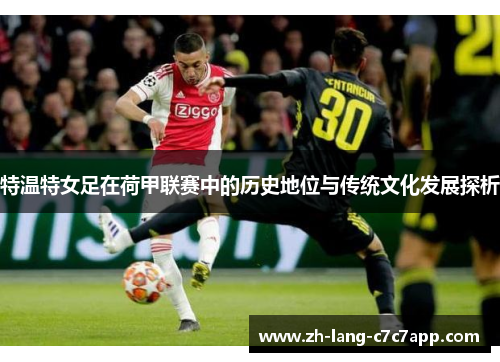 特温特女足在荷甲联赛中的历史地位与传统文化发展探析 特温特女足在荷甲联赛中的历史地位与传统文化发展探析