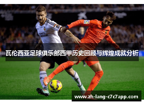 瓦伦西亚足球俱乐部西甲历史回顾与辉煌成就分析 瓦伦西亚足球俱乐部西甲历史回顾与辉煌成就分析
