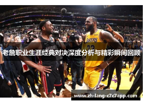 老詹职业生涯经典对决深度分析与精彩瞬间回顾