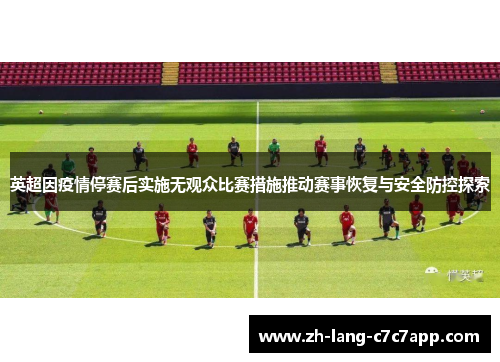 英超因疫情停赛后实施无观众比赛措施推动赛事恢复与安全防控探索 英超因疫情停赛后实施无观众比赛措施推动赛事恢复与安全防控探索