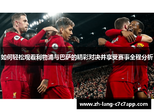 如何轻松观看利物浦与巴萨的精彩对决并享受赛事全程分析