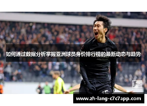 如何通过数据分析掌握亚洲球员身价排行榜的最新动态与趋势