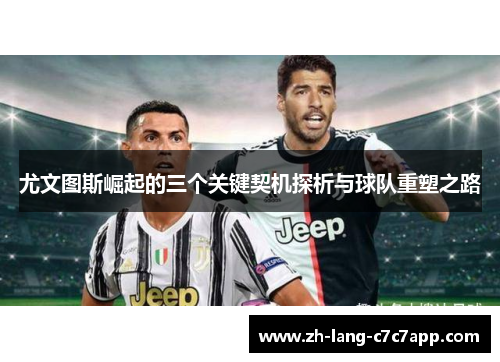 尤文图斯崛起的三个关键契机探析与球队重塑之路 尤文图斯崛起的三个关键契机探析与球队重塑之路