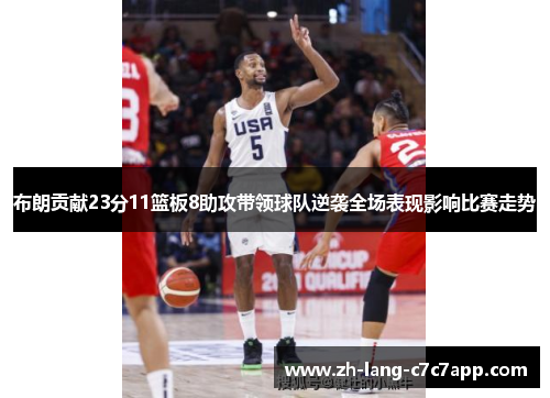 布朗贡献23分11篮板8助攻带领球队逆袭全场表现影响比赛走势 布朗贡献23分11篮板8助攻带领球队逆袭全场表现影响比赛走势