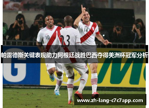 帕雷德斯关键表现助力阿根廷战胜巴西夺得美洲杯冠军分析 帕雷德斯关键表现助力阿根廷战胜巴西夺得美洲杯冠军分析