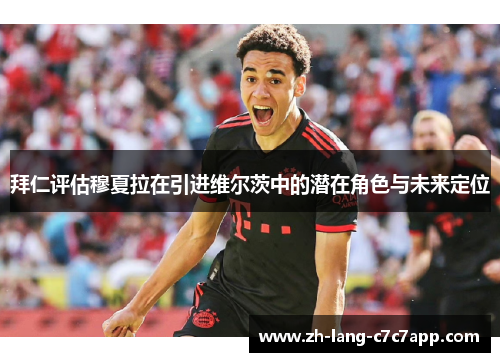 拜仁评估穆夏拉在引进维尔茨中的潜在角色与未来定位 拜仁评估穆夏拉在引进维尔茨中的潜在角色与未来定位