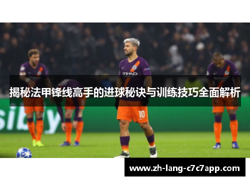 揭秘法甲锋线高手的进球秘诀与训练技巧全面解析