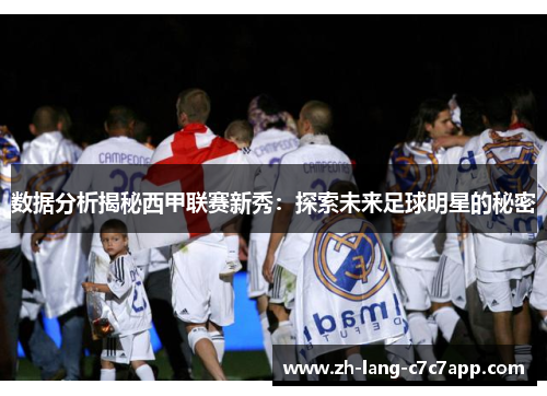 数据分析揭秘西甲联赛新秀:探索未来足球明星的秘密 数据分析揭秘西甲联赛新秀:探索未来足球明星的秘密