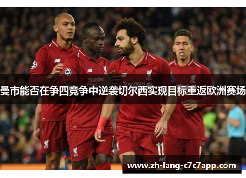 曼市能否在争四竞争中逆袭切尔西实现目标重返欧洲赛场 曼市能否在争四竞争中逆袭切尔西实现目标重返欧洲赛场