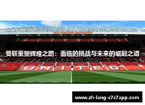 曼联重塑辉煌之路：面临的挑战与未来的崛起之道