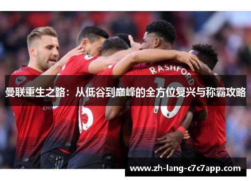 曼联重生之路：从低谷到巅峰的全方位复兴与称霸攻略