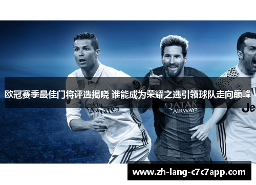 欧冠赛季最佳门将评选揭晓 谁能成为荣耀之选引领球队走向巅峰 欧冠赛季最佳门将评选揭晓 谁能成为荣耀之选引领球队走向巅峰