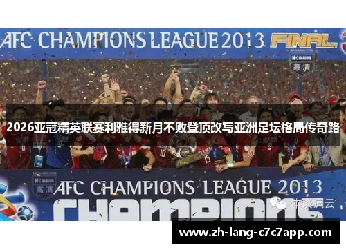 2026亚冠精英联赛利雅得新月不败登顶改写亚洲足坛格局传奇路