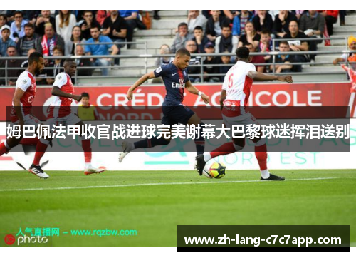 姆巴佩法甲收官战进球完美谢幕大巴黎球迷挥泪送别