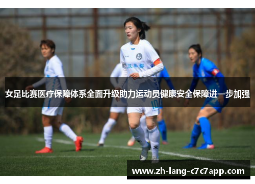 女足比赛医疗保障体系全面升级助力运动员健康安全保障进一步加强 女足比赛医疗保障体系全面升级助力运动员健康安全保障进一步加强