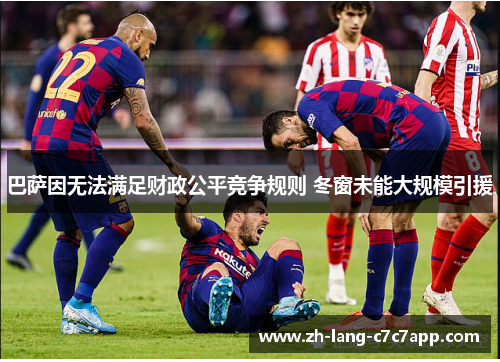巴萨因无法满足财政公平竞争规则 冬窗未能大规模引援 巴萨因无法满足财政公平竞争规则 冬窗未能大规模引援