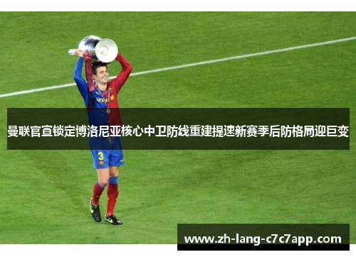 曼联官宣锁定博洛尼亚核心中卫防线重建提速新赛季后防格局迎巨变