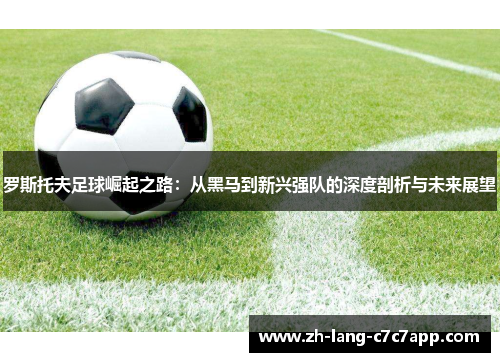 罗斯托夫足球崛起之路：从黑马到新兴强队的深度剖析与未来展望