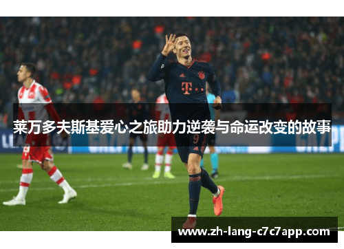 莱万多夫斯基爱心之旅助力逆袭与命运改变的故事