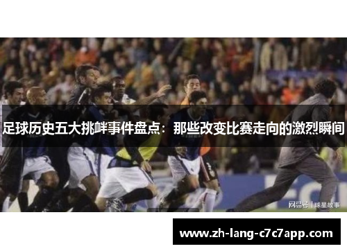 足球历史五大挑衅事件盘点：那些改变比赛走向的激烈瞬间