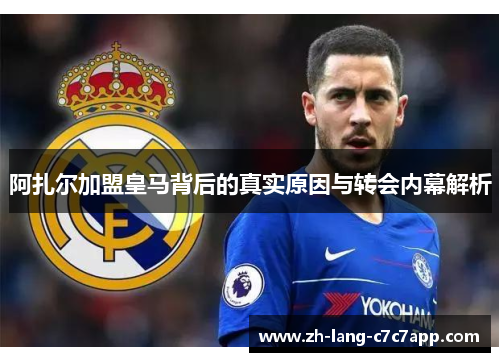 阿扎尔加盟皇马背后的真实原因与转会内幕解析
