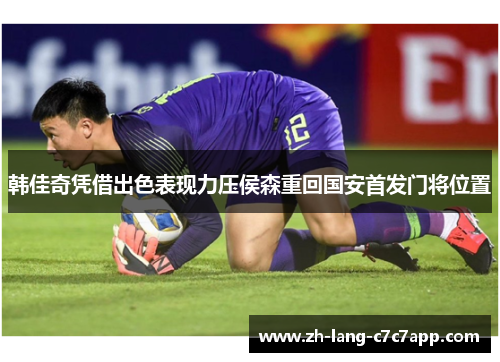 韩佳奇凭借出色表现力压侯森重回国安首发门将位置