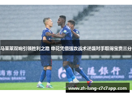 马莱莱双响引领胜利之路 申花凭借强攻战术逆袭对手取得宝贵三分 马莱莱双响引领胜利之路 申花凭借强攻战术逆袭对手取得宝贵三分